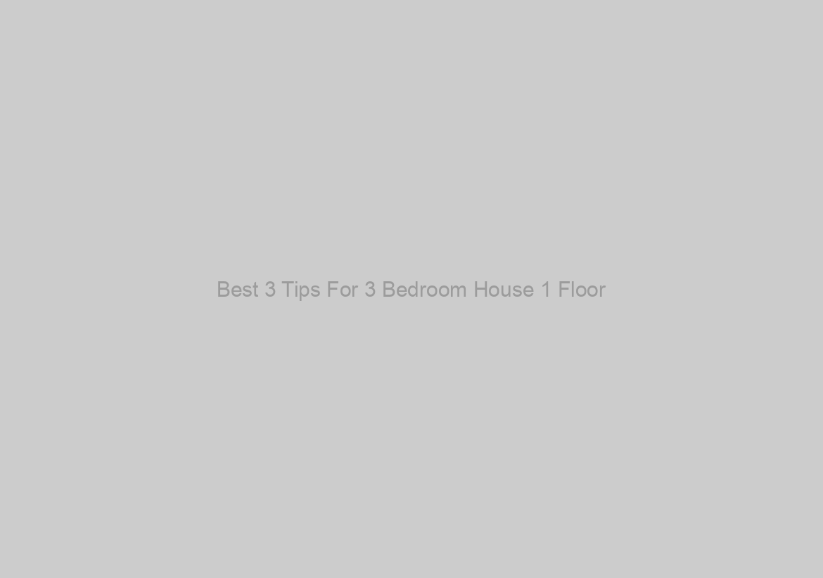 Best 3 Tips For 3 Bedroom House 1 Floor